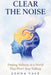 Clear the Noise: Finding Stillness in a World That Won't Stop Talking by Leona Vale