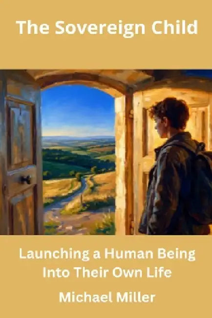 The Sovereign Child: Launching a Human Being Into Their Own Life by Michael Miller