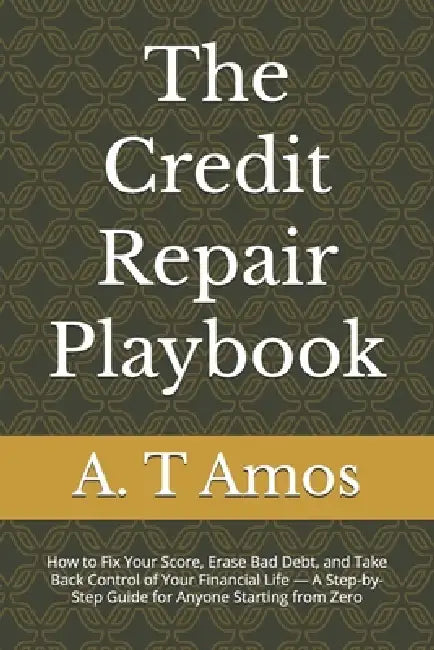 The Credit Repair Playbook: How to Fix Your Score, Erase Bad Debt, and Take Back Control of Your Financial Life - A Step-by-Step Guide for Anyone Star by A. T. Amos