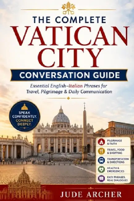 The Complete Vatican City Conversation Guide: Essential English-Italian Phrases for Travel, Pilgrimage & Daily Communication by Jude Archer