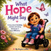 What Hope Might Say: A story about friendship, inclusion, and seeing the beauty in every difference. by Kayla Loflin