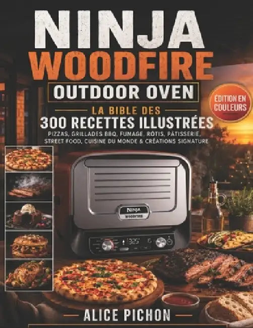 Ninja Woodfire Outdoor Oven - La Bible des 300 Recettes Illustrées: Pizzas, Grillades BBQ, Fumage, Rôtis, Pâtisserie, Street Food, Cuisine du Monde & by Alice Pichon