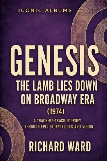 Iconic Albums Genesis The Lamb Lies Down on Broadway Era (1974): A Track-by-Track Journey Through Epic Storytelling and Vision by Richard Ward