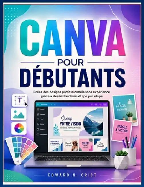 Canva Pour Débutants: Créez des designs professionnels sans expérience grâce à des instructions étape par étape by Edward N. Crist