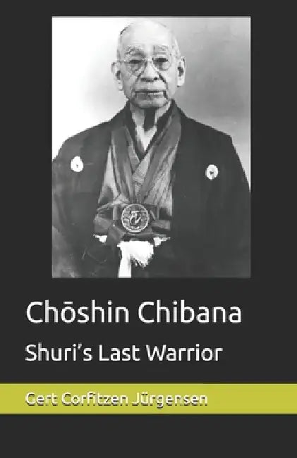 Chōshin Chibana: Shuri's Last Warrior by Gert Corfitzen Jürgensen
