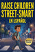 Raise Children Street-Smart en Español: 170 Lecciones Prácticas para Desarrollar Seguridad, Confianza, Independencia y Resiliencia en Niños de 6 a 12 by Alejandro Ramírez