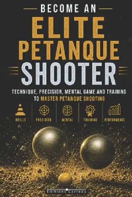 Become an Elite Petanque Shooter: Technique, Accuracy, Mental Game, and Training to Master Petanque Shooting: Complete Guide to Preparing for Competit by Éditions Carreau