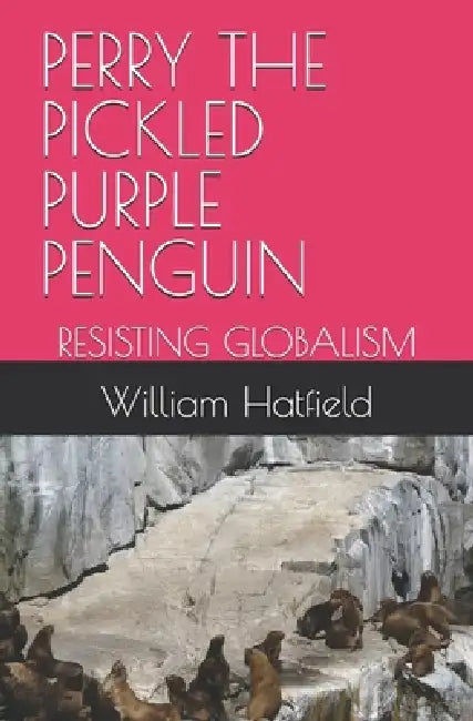 Perry the Pickled Purple Penguin: Resisting Globalism by William Roy Hatfield