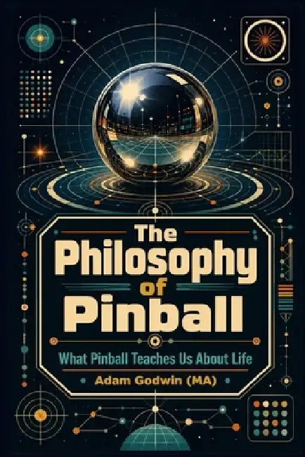 The Philosophy of Pinball: What Pinball Teaches Us About Life by Adam Godwin (Ma)