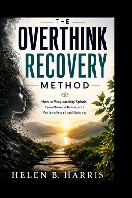 The Overthink Recovery Method: How to Stop Anxiety Spirals, Quiet Mental Noise, and Reclaim Emotional Balance by Helen B. Harris
