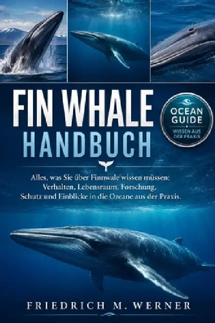 Fin Whale Handbuch: Alles, was Sie über Finnwale wissen müssen: Verhalten, Lebensraum, Forschung, Schutz und Einblicke in die Ozeane aus der Praxis. by Friedrich M. Werner