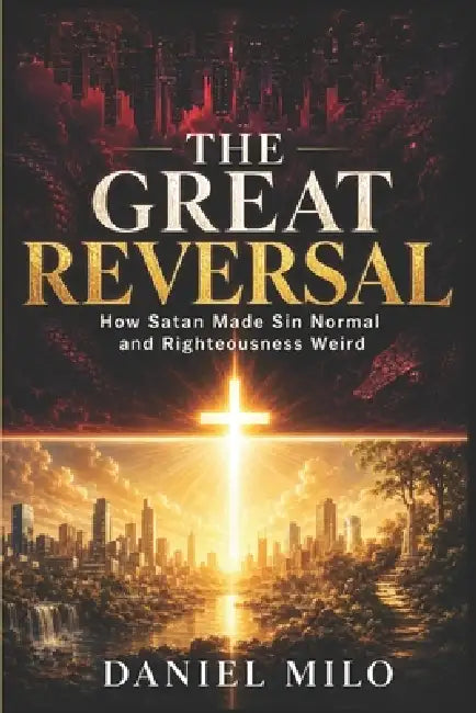 The Great Reversal: How Satan Made Sin Normal and Righteousness Weird - A Wake-Up Call for Every Believer Living in a World That Celebrates What God C by Daniel Milo