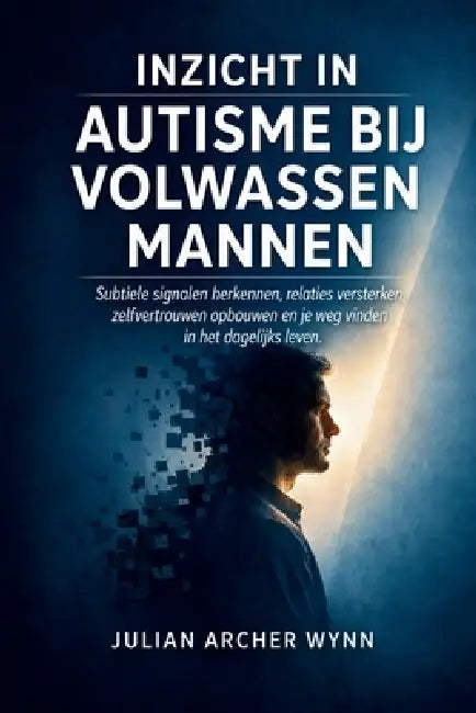 Inzicht in autisme bij volwassen mannen: Subtiele signalen herkennen, relaties versterken, zelfvertrouwen opbouwen en je weg vinden in het dagelijks l by Julian Archer Wynn