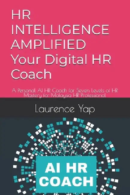HR INTELLIGENCE AMPLIFIED Your Digital HR Coach: A Personal AI HR Coach for Seven Levels of HR Mastery for Malaysia HR Professional by Laurence Yap