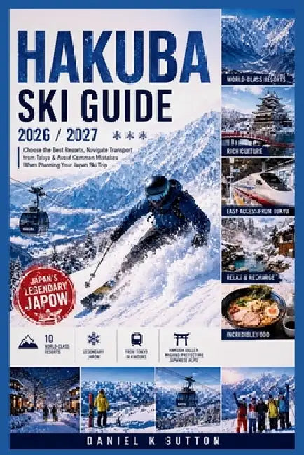 Hakuba Ski Guide 2026/2027: Choose the Best Resorts, Navigate Transport from Tokyo & Avoid Common Mistakes When Planning Your Japan Ski Trip by Daniel K. Sutton