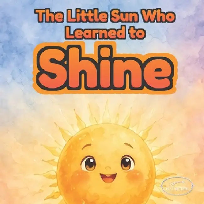 The Little Sun Who Learned to Shine: A heartwarming picture book about confidence, self-esteem, and self-love for kids ages 3-6 by Haurelee