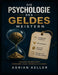 Die Psychologie des Geldes meistern: Intelligentes Investieren, Börsendenken, finanzielle Intelligenz und Übungen zum Vermögensaufbau by Adrian Keller