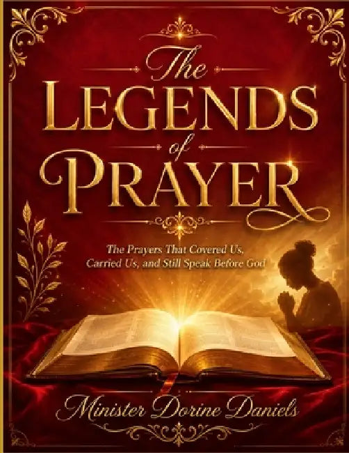 The Legends of Prayer: The Prayers that Covered us, Carried us, and Still Speaks Before God by Dorine Daniels