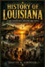 History of Louisiana: A Land Shaped by River, Rebellion, and Survival by David A. Griner