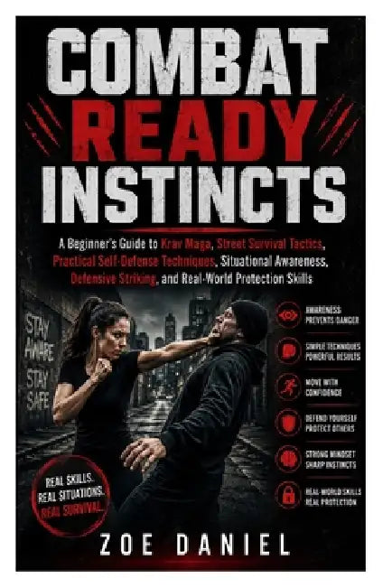 Combat Ready Instincts: A Beginner's Guide to Krav Maga, Street Survival Tactics, Practical Self-Defense Techniques, Situational Awareness, Defensive by Zoe Daniel