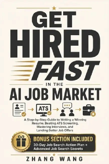 Get Hired Fast in the AI Job Market: A Step-by-Step Guide to Writing a Winning Resume, Beating ATS Screening, Mastering Interviews, and Landing Better by Zhang Wang