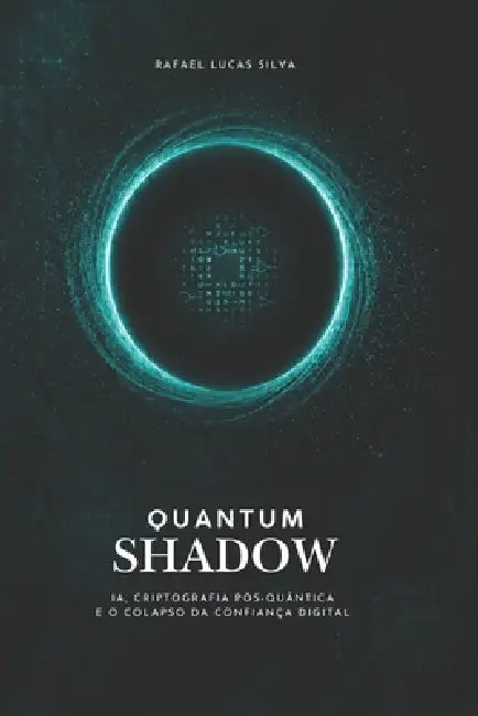 Quantum Shadow: IA, Criptografia Pós-Quântica e o Colapso da Confiança Digital by Rafael Lucas Silva