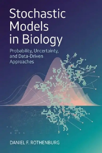 Stochastic Models in Biology: Probability, Uncertainty, and Data-Driven Approaches by Danny Munrow, Livia Arden, Daniel F. Rothenburg