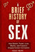 A BRIEF HISTORY OF SEX. How Desire, Power, Love, Shame, and Freedom Shaped Human Civilization.: Not a manual about sex, but a history of control, iden by Isaac Volpe