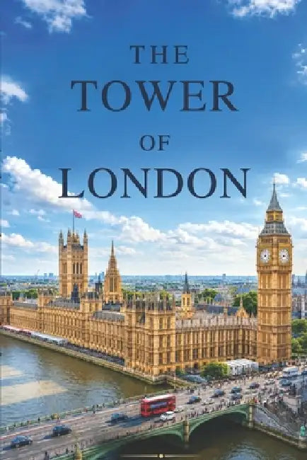 The Tower of London: A Complete Visitor's Guide to the Crown Jewels, Yeoman Warders, History, Tours, and Getting the Most from Your Trip by Daniel Carter