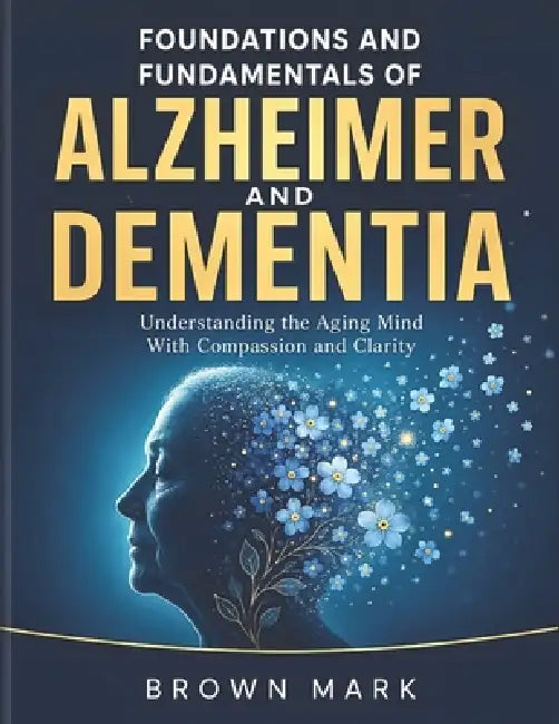 Foundations and Fundamentals of Alzheimer and Dementia by Brown Mark