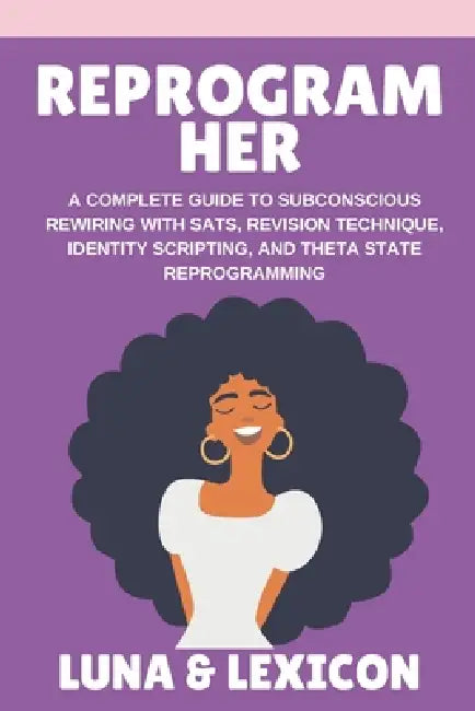 Reprogram Her: A Complete Guide to Subconscious Rewiring with SATS, Revision Technique, Identity Scripting, and Theta State Reprogramming by Luna And Lexicon