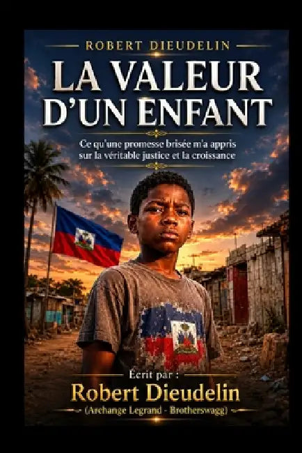 La Valeur d'Un Enfant: Ce qu'une Promesse Brisée M'a Appris sur la Vraie Justice et la Croissance by Dieudelin Arcangel Legrand -. Br Robert