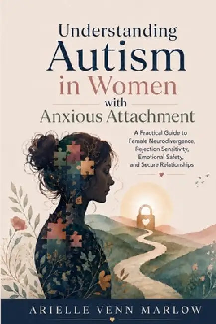 Understanding Autism in Women with Anxious Attachment: A Practical Guide to Female Neurodivergence, Rejection Sensitivity, Emotional Safety, and Secur by Arielle Venn Marlow