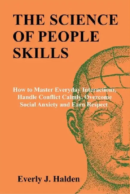 The Science of People Skills: How to Master Everyday Interactions, Handle Conflict Calmly, Overcome Social Anxiety and Earn Respect by Everly J. Halden