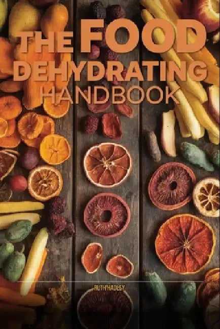 The Complete Dehydrator Handbook: Preserve Fruits, Vegetables, Jerky & Herbs at Home - Beginner to Advanced by Maraget Ellis