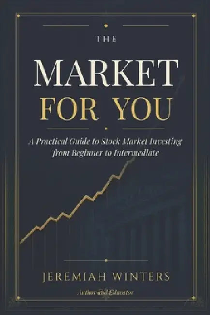 The Market For You: A Practical Guide to Stock Market Investing from Beginner to Intermediate by Jeremiah Winters