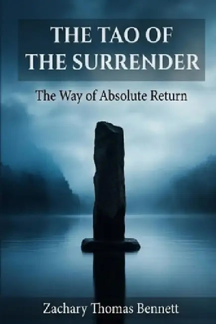 The Tao of the Surrender: The Way of Absolute Return, Eighty-One Verses for the Reclaiming of Identity by Zachary Thomas Bennett