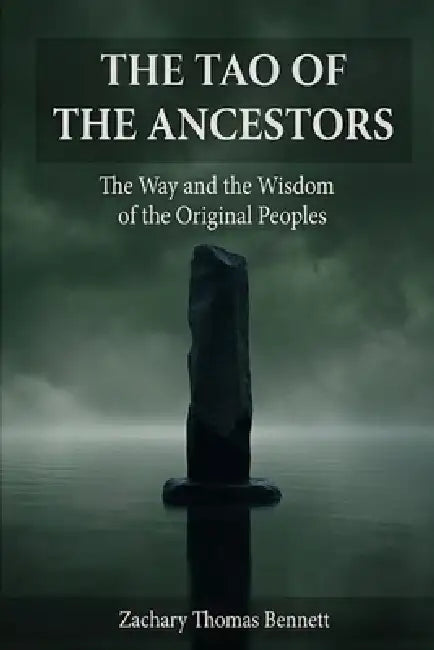 Tao of the Ancestors: The Way and the Wisdom of the Original Peoples, Eighty-One Verses for the Path of Truth. by Zachary Thomas Bennett
