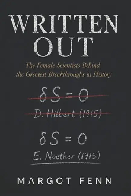 Written Out: The Female Scientists Behind the Greatest Breakthroughs in History by Margot Fenn
