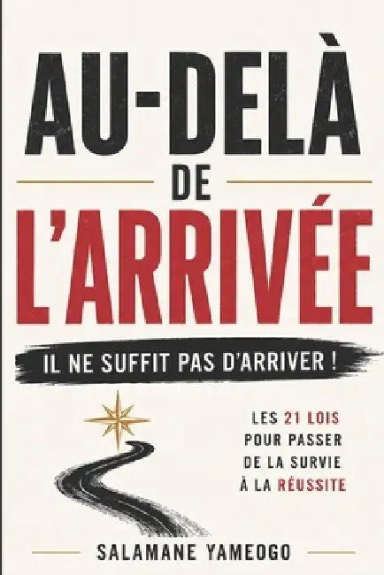 Au-Delà de l'Arrivée: Les 21 lois pour passer de la Survie à la Réussite dans un nouveau pays by Salamane Yameogo