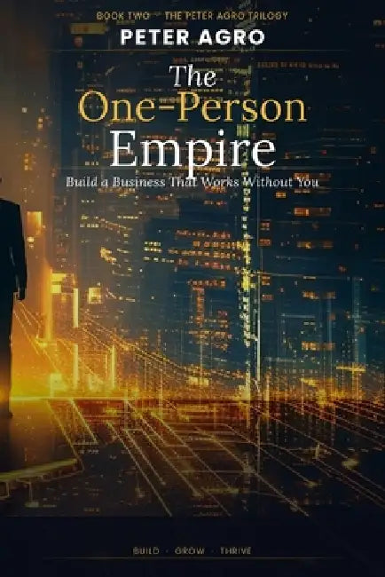 The One Person Empire: How to Build a Thriving Solo Business Using Al-No Degree, No Capital, No Connections Required by Peter Agro