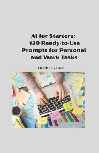 AI For Starters: 120 Ready-to-Use Prompts for Personal and Work Tasks by Francis Verge