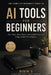 AI Tools for Beginners: The Complete Practical Guide to Using Artificial Intelligence to Save Time, Make Money, and Work Smarter by Bibin S