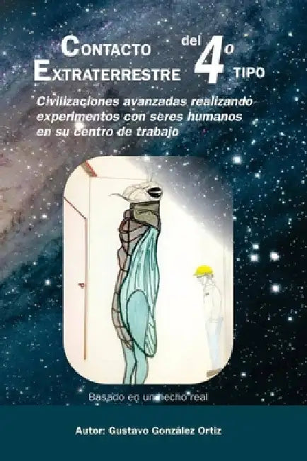 Contacto Extraterrestre del 4to Tipo: Civilizaciones avanzadas realizando experimentos con seres humanos en su centro de trabajo by Gustavo González Ortiz