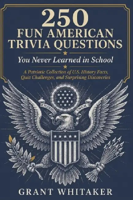 250 FUN AMERICAN TRIVIA QUESTIONS You Never Learned in School: A Patriotic Collection of U.S. History Facts, Quiz Challenges, and Surprising Discoveri by Grant Whitaker