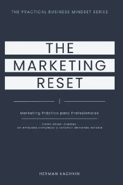 The Marketing Reset: Un Sistema Práctico para Atraer Clientes sin Agotarte by Herman Kachkin