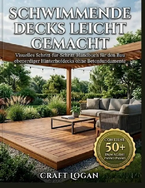 Schwimmende Decks leicht gemacht: Visuelles Schritt-für-Schritt-Handbuch für den Bau ebenerdiger Hinterhofdecks ohne Betonfundamente by Craft Logan