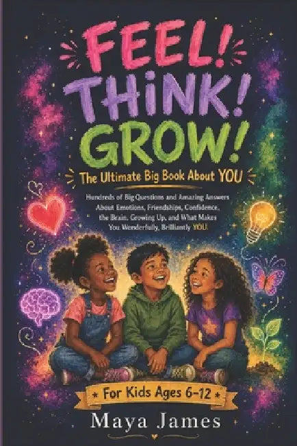 Feel! Think! Grow!: The Ultimate Big Book About YOU: Hundreds of Big Questions and Amazing Answers About Emotions, Friendships, Confidence, Growing Up by Maya James