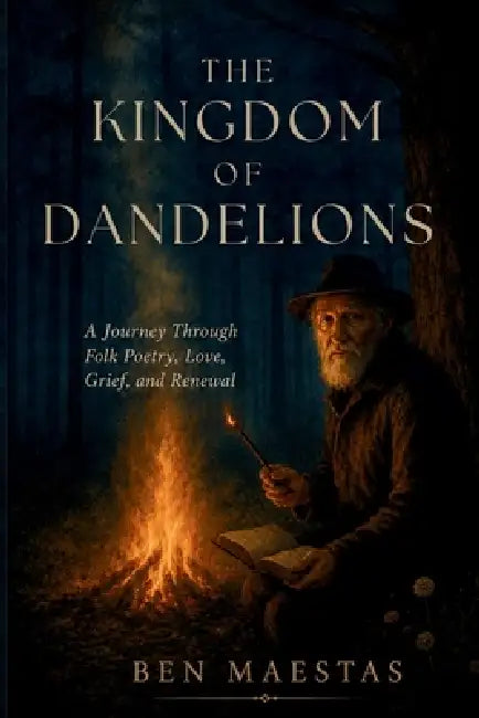The Kingdom of Dandelions: A Journey Through Folk Poetry, Love, Grief, and Renewal by Ben Maestas