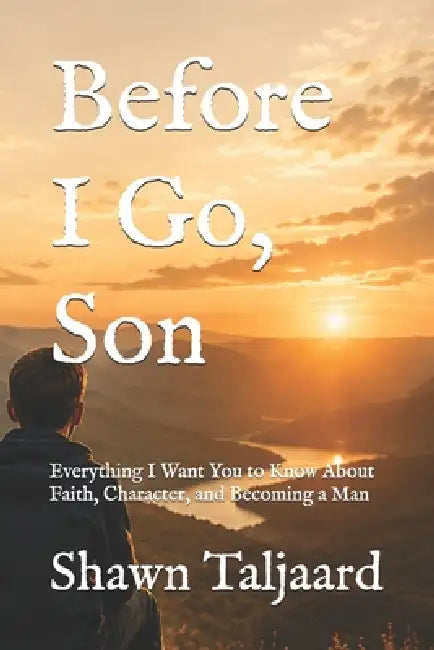Before I Go, Son: Everything I Want You to Know About Faith, Character, and Becoming a Man by Shawn Taljaard